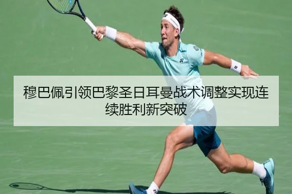 穆巴佩引领巴黎圣日耳曼战术调整实现连续胜利新突破
