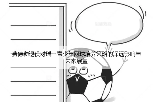 费德勒退役对瑞士青少年网球培养策略的深远影响与未来展望