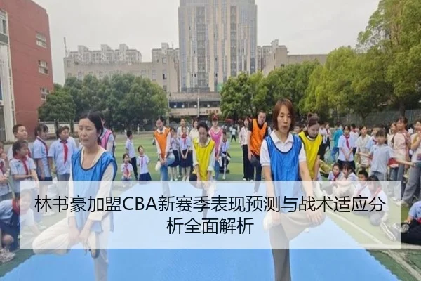 林书豪加盟CBA新赛季表现预测与战术适应分析全面解析
