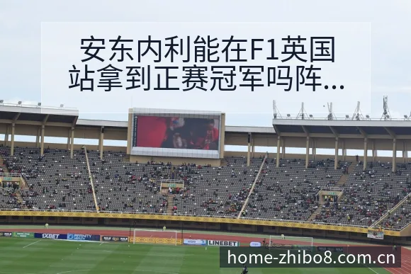 安东内利能在F1英国站拿到正赛冠军吗阵容调整影响分析及历 - 直播吧