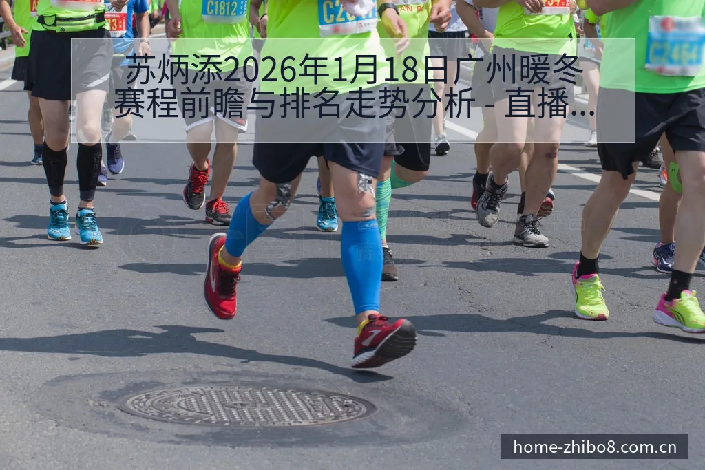 苏炳添2026年1月18日广州暖冬赛程前瞻与排名走势分析 - 直播吧
